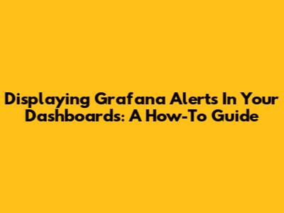 Displaying Grafana Alerts In Your Dashboards: A How-To Guide