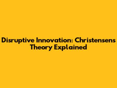 Disruptive Innovation: Christensen's Theory Explained