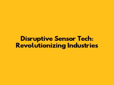Disruptive Sensor Tech: Revolutionizing Industries