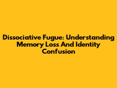 Dissociative Fugue: Understanding Memory Loss And Identity Confusion