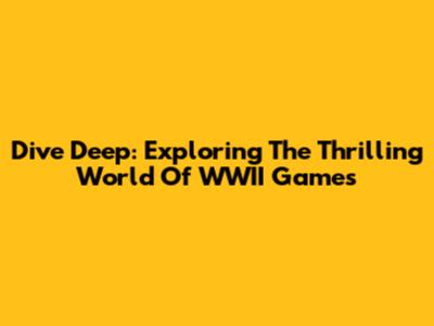 Dive Deep: Exploring The Thrilling World Of WWII Games