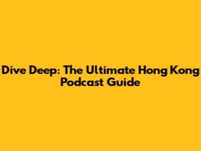 Dive Deep: The Ultimate Hong Kong Podcast Guide