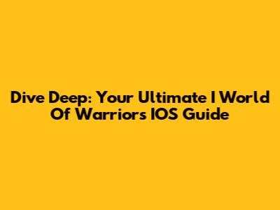 Dive Deep: Your Ultimate I World Of Warriors IOS Guide