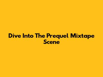 Dive Into The Prequel Mixtape Scene