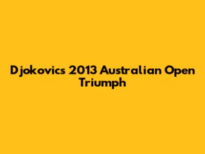 Djokovic's 2013 Australian Open Triumph
