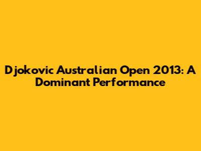 Djokovic Australian Open 2013: A Dominant Performance