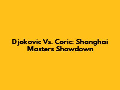 Djokovic Vs. Coric: Shanghai Masters Showdown