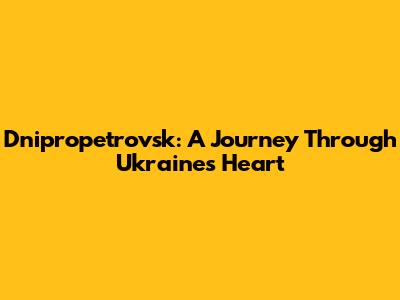 Dnipropetrovsk: A Journey Through Ukraine's Heart