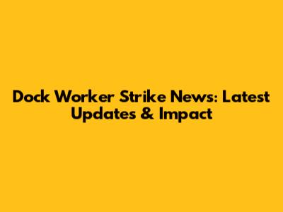 Dock Worker Strike News: Latest Updates & Impact