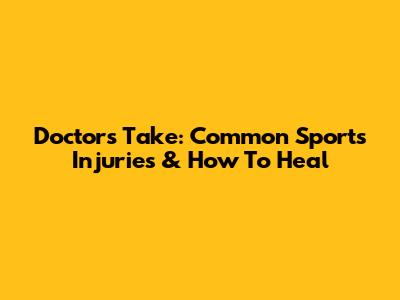 Doctor's Take: Common Sports Injuries & How To Heal
