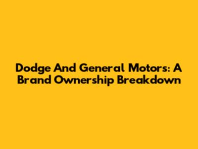 Dodge And General Motors: A Brand Ownership Breakdown
