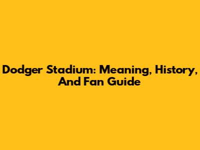 Dodger Stadium: Meaning, History, And Fan Guide
