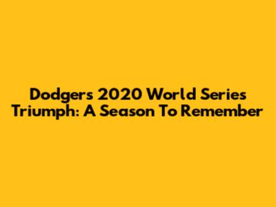 Dodgers' 2020 World Series Triumph: A Season To Remember