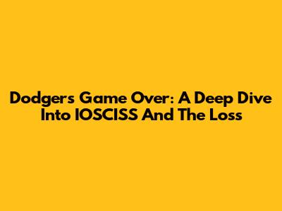 Dodgers' Game Over: A Deep Dive Into IOSCISS And The Loss