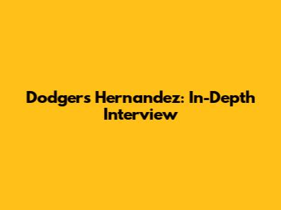 Dodgers' Hernandez: In-Depth Interview