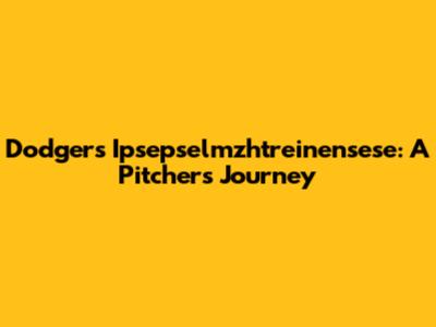 Dodgers' Ipsepselmzhtreinensese: A Pitcher's Journey