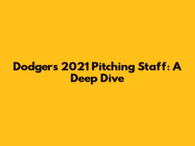 Dodgers 2021 Pitching Staff: A Deep Dive