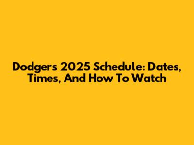 Dodgers 2025 Schedule: Dates, Times, And How To Watch