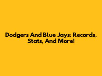 Dodgers And Blue Jays: Records, Stats, And More!