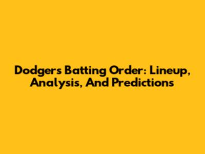 Dodgers Batting Order: Lineup, Analysis, And Predictions