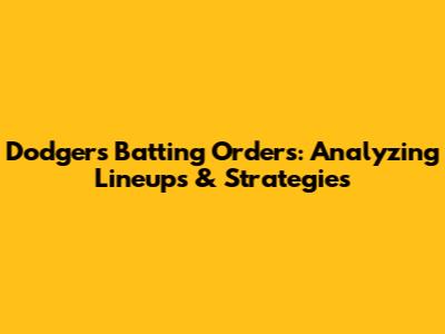 Dodgers Batting Orders: Analyzing Lineups & Strategies