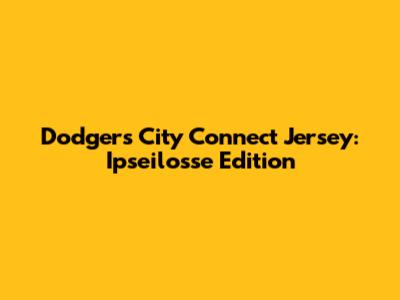 Dodgers City Connect Jersey: Ipseilosse Edition
