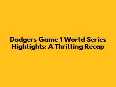 Dodgers Game 1 World Series Highlights: A Thrilling Recap