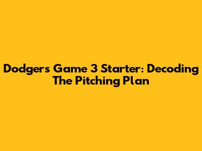 Dodgers Game 3 Starter: Decoding The Pitching Plan