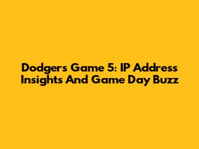 Dodgers Game 5: IP Address Insights And Game Day Buzz