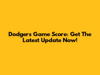 Dodgers Game Score: Get The Latest Update Now!