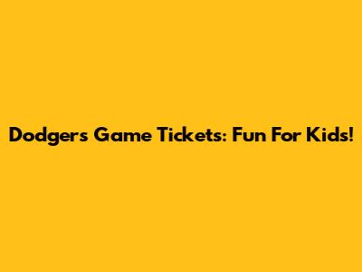 Dodgers Game Tickets: Fun For Kids!