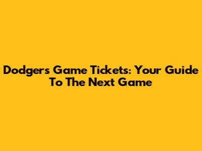 Dodgers Game Tickets: Your Guide To The Next Game