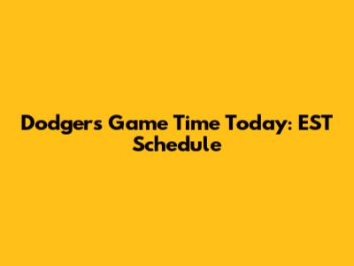 Dodgers Game Time Today: EST Schedule