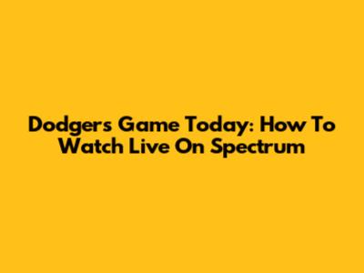 Dodgers Game Today: How To Watch Live On Spectrum