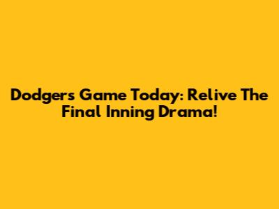 Dodgers Game Today: Relive The Final Inning Drama!