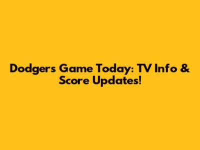 Dodgers Game Today: TV Info & Score Updates!