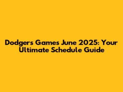 Dodgers Games June 2025: Your Ultimate Schedule Guide