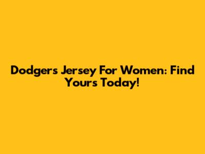 Dodgers Jersey For Women: Find Yours Today!