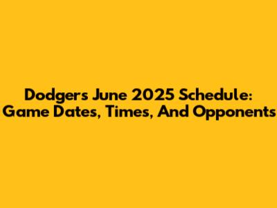 Dodgers June 2025 Schedule: Game Dates, Times, And Opponents