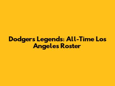 Dodgers Legends: All-Time Los Angeles Roster