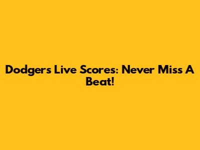 Dodgers Live Scores: Never Miss A Beat!