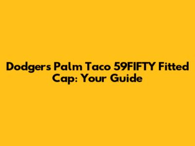 Dodgers Palm Taco 59FIFTY Fitted Cap: Your Guide