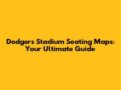 Dodgers Stadium Seating Maps: Your Ultimate Guide