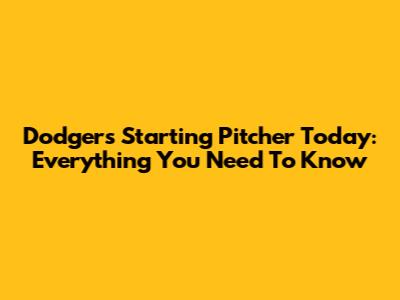 Dodgers Starting Pitcher Today: Everything You Need To Know