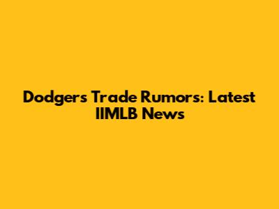 Dodgers Trade Rumors: Latest IIMLB News