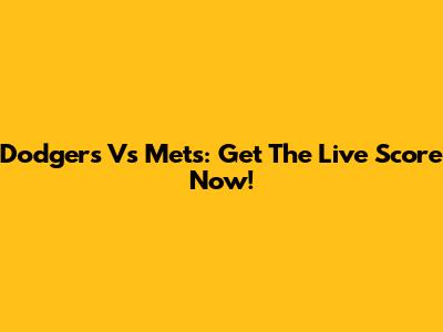 Dodgers Vs Mets: Get The Live Score Now!