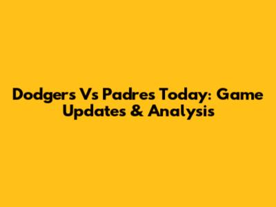 Dodgers Vs Padres Today: Game Updates & Analysis