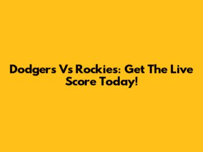 Dodgers Vs Rockies: Get The Live Score Today!
