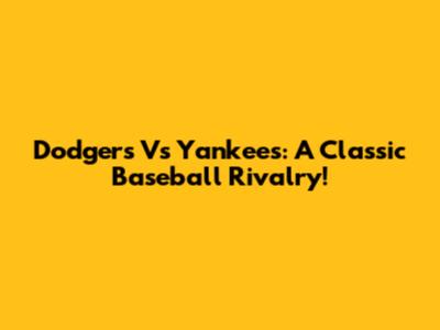 Dodgers Vs Yankees: A Classic Baseball Rivalry!