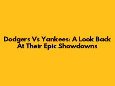 Dodgers Vs Yankees: A Look Back At Their Epic Showdowns